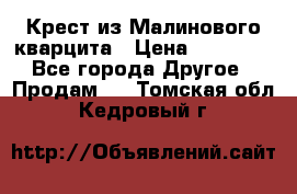 Крест из Малинового кварцита › Цена ­ 65 000 - Все города Другое » Продам   . Томская обл.,Кедровый г.